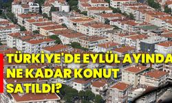 Türkiye'de eylül ayında  ne kadar konut satıldı?