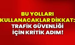 Bu yolları kullanacaklar dikkat: Trafik güvenliği için kritik adım!