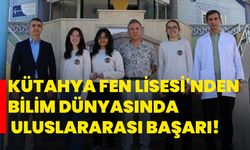 Kütahya Fen Lisesi'nden bilim dünyasında uluslararası başarı!