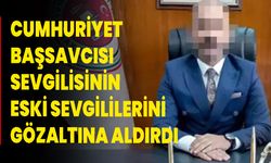 Cumhuriyet Başsavcısı sevgilisinin eski sevgililerini gözaltına aldırdı