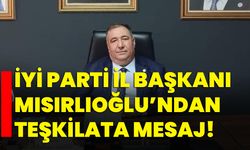 İYİ Parti İl Başkanı Mısırlıoğlu’ndan teşkilata mesaj!