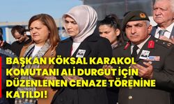 Başkan Köksal Karakol Komutanı Ali Durgut İçin düzenlenen cenaze törenine katıldı!