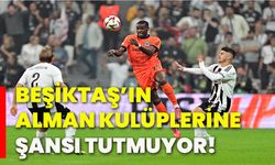 Beşiktaş’ın Alman kulüplerine şansı tutmuyor!