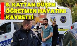 6. kattan düşen öğretmen hayatını kaybetti