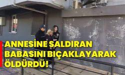 Annesine saldıran babasını bıçaklayarak öldürdü!