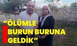 “Ölümle burun buruna geldik”