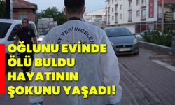 Oğlunu evinde ölü buldu, hayatının şokunu yaşadı!