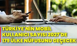 Türkiye'nin mobil kullanıcı sayısı 2027'de 179 ülke nüfusunu geçecek!