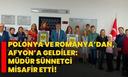 Polonya ve Romanya’dan , Afyon’a geldiler: Müdür Sünnetci misafir etti!