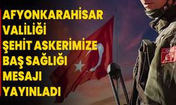 Afyonkarahisar Valiliği şehit askerimize baş sağlığı mesajı yayınladı