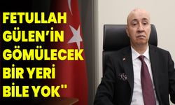 "Fetullah Gülen’in Gömülecek Bir Yeri Bile Yok''