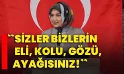 “Sizler bizlerin eli, kolu, gözü, ayağısınız!”