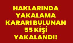 Haklarında Yakalama Kararı Bulunan 55 Kişi Yakalandı