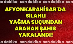 Afyonkarahisar'da silahlı yağma suçundan aranan şahıs yakalandı!