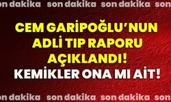 Cem Garipoğlu’nun Adli Tıp raporu açıklandı! Kemikler ona mı ait!