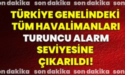 Türkiye genelindeki tüm havalimanları turuncu alarm seviyesine çıkarıldı!