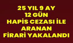 25 Yıl 9 Ay 12 Gün Hapis Cezası İle Aranan Firari Yakalandı