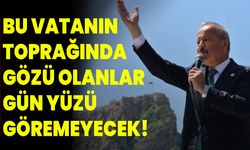 "Bu Vatanın Toprağında Gözü Olanlar Gün Yüzü Göremeyecek!”