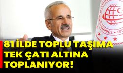 81 ilde toplu taşıma tek çatı altına toplanıyor!