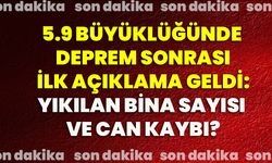 5.9 büyüklüğünde deprem sonrası ilk açıklama geldi: Yıkılan bina sayısı ve can kaybı?