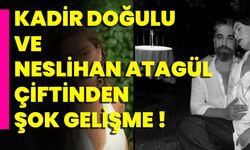 Kadir Doğulu Ve Neslihan Atagül Çiftinden Şok Gelişme !