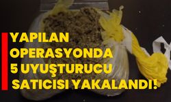 Yapılan operasyonda 5 uyuşturucu satıcısı yakalandı!