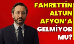 Fahrettin Altun Afyon’a gelmiyor mu?