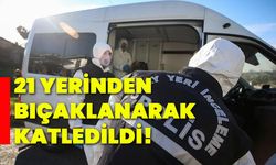 21 yerinden bıçaklanarak katledildi!