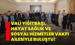 Vali Yiğitbaşı, Hayat Sağlık ve Sosyal Hizmetler Vakfı ailesiyle buluştu!