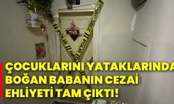 Çocuklarını yataklarında boğan babanın cezai ehliyeti tam çıktı!