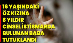 16 Yaşındaki Öz Kızına 8 Yıldır Cinsel İstismarda Bulunan Baba Tutuklandı