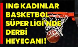 ING Kadınlar Basketbol Süper Ligi'nde derbi heyecanı!