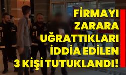 Firmayı zarara uğrattıkları iddia edilen 3 kişi tutuklandı!