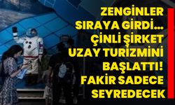 Zenginler sıraya girdi… Çinli şirket uzay turizmini başlattı! Fakir sadece seyredecek