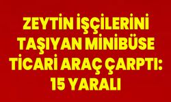 Zeytin işçilerini taşıyan minibüse ticari araç çarptı: 15 yaralı