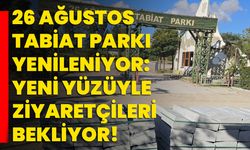 26 Ağustos Tabiat Parkı Yenileniyor: Yeni yüzüyle ziyaretçileri bekliyor!