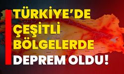 Türkiye’de çeşitli bölgelerde deprem oldu!