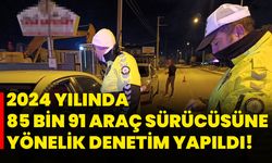 2024 yılında 85 bin 91 araç sürücüsüne yönelik denetim yapıldı!