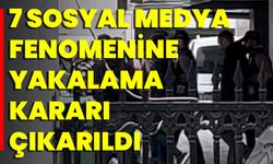 7 Sosyal Medya Fenomenine Yakalama Kararı Çıkarıldı