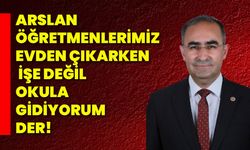 Arslan;Öğretmenlerimiz evden çıkarken, işe değil okula gidiyorum der!