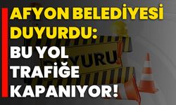 Afyon Belediyesi duyurdu: Bu yol trafiğe kapanıyor!