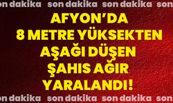 Afyon’da 8 metre yüksekten aşağı düşen şahıs ağır yaralandı!