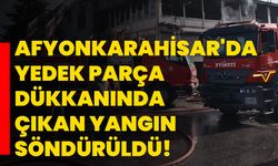 Afyonkarahisar'da yedek parça dükkanında çıkan yangın söndürüldü!