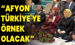 “AFYONKARAHİSAR TÜRKİYE'YE ÖRNEK OLACAK”