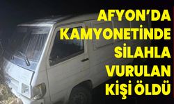 AFYONKARAHİSAR'DA KAMYONETİNDE SİLAHLA VURULAN KİŞİ ÖLDÜ