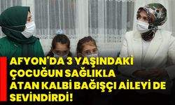 Afyon'da 3 yaşındaki çocuğun sağlıkla atan kalbi bağışçı aileyi de sevindirdi!