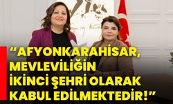 “Afyonkarahisar, Mevleviliğin ikinci şehri olarak kabul edilmektedir!”