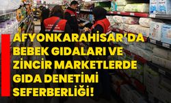 Afyonkarahisar’da Bebek Gıdaları ve Zincir Marketlerde Gıda Denetimi Seferberliği!