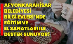 Afyonkarahisar Belediyesi Bilgi Evleri’nde Eğitim ve El Sanatları ile Destek Sunuyor