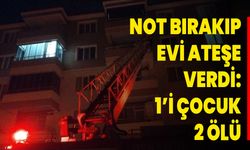 Not bırakıp evi ateşe verdi: 1’i çocuk 2 ölü